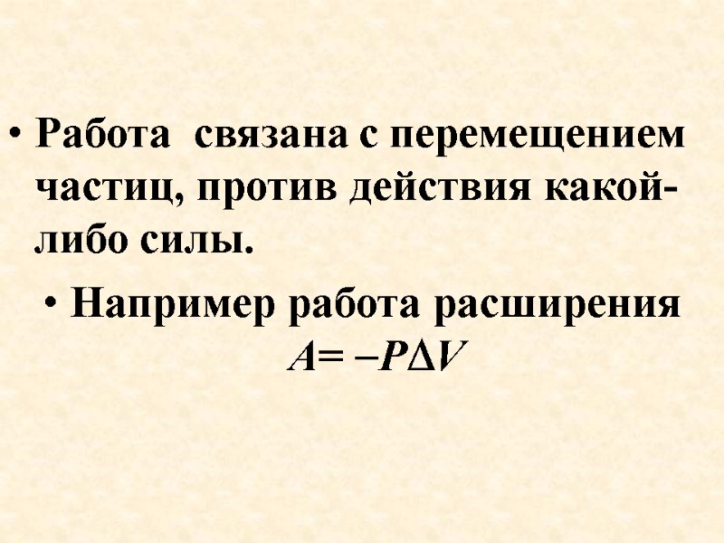 Работа  связана с перемещением частиц, против действия какой-либо силы. Например работа расширения 